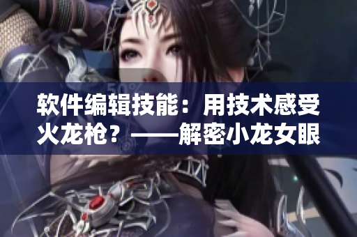 軟件編輯技能：用技術感受火龍槍？——解密小龍女眼中的“重”感受