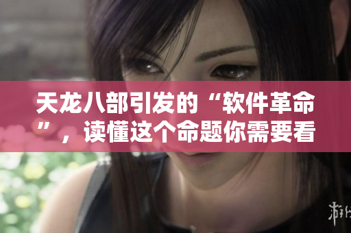 天龍八部引發(fā)的“軟件革命”，讀懂這個命題你需要看這篇文章