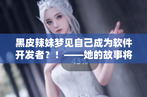 黑皮辣妹夢見自己成為軟件開發(fā)者？！——她的故事將如何展開？