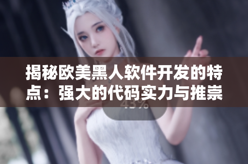 揭秘歐美黑人軟件開發(fā)的特點：強大的代碼實力與推崇協(xié)作精神