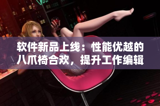 軟件新品上線：性能優(yōu)越的八爪椅合歡，提升工作編輯效率