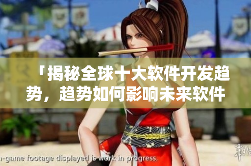 「揭秘全球十大軟件開發(fā)趨勢，趨勢如何影響未來軟件開發(fā)？」