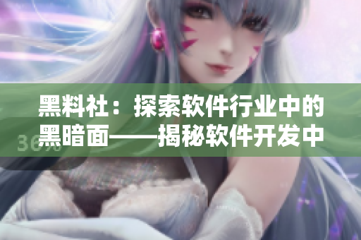 黑料社：探索軟件行業(yè)中的黑暗面——揭秘軟件開發(fā)中的丑聞和問題