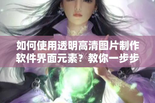 如何使用透明高清圖片制作軟件界面元素？教你一步步操作！