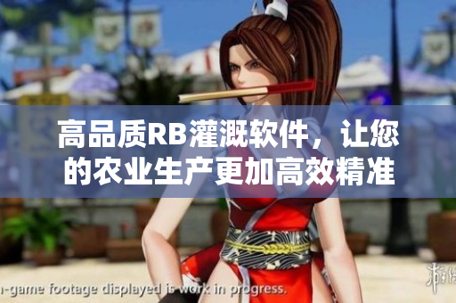 高品質(zhì)RB灌溉軟件，讓您的農(nóng)業(yè)生產(chǎn)更加高效精準(zhǔn)