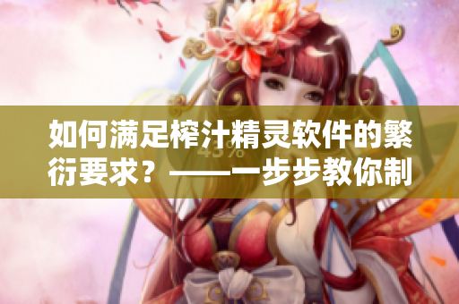 如何滿足榨汁精靈軟件的繁衍要求？——一步步教你制作軟件繁衍計劃