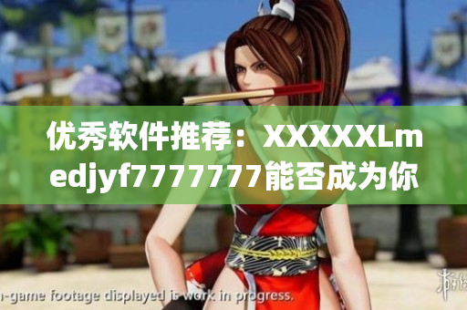 優(yōu)秀軟件推薦：XXXXXLmedjyf7777777能否成為你的首選？