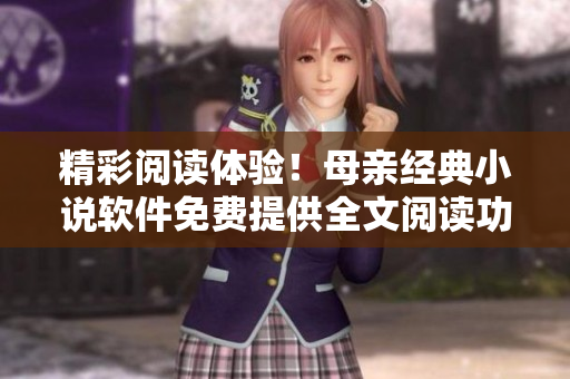 精彩閱讀體驗(yàn)！母親經(jīng)典小說軟件免費(fèi)提供全文閱讀功能