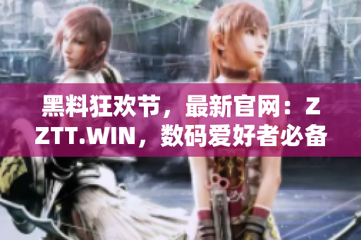 黑料狂歡節(jié)，最新官網(wǎng)：ZZTT.WIN，數(shù)碼愛好者必備的軟件集合