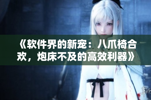 《軟件界的新寵：八爪椅合歡，炮床不及的高效利器》