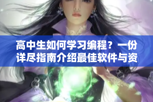 高中生如何學(xué)習(xí)編程？一份詳盡指南介紹最佳軟件與資源