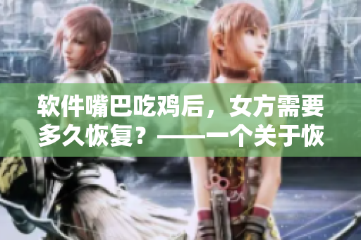 軟件嘴巴吃雞后，女方需要多久恢復？——一個關于恢復時間相關的軟件問題