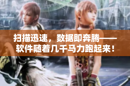 掃描迅速，數(shù)據(jù)即奔騰——軟件隨著幾千馬力跑起來！
