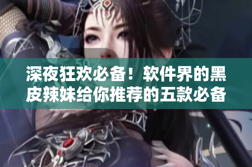深夜狂歡必備！軟件界的黑皮辣妹給你推薦的五款必備工具
