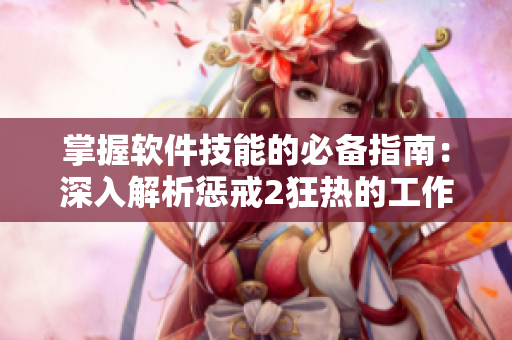 掌握軟件技能的必備指南：深入解析懲戒2狂熱的工作指導(dǎo)第2集