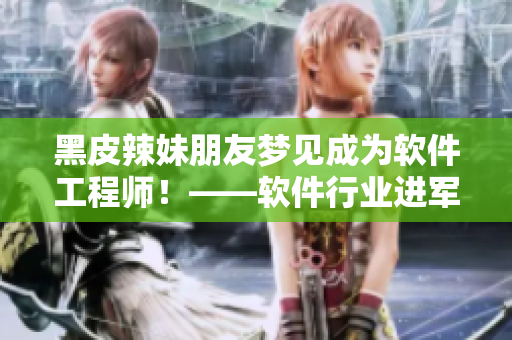 黑皮辣妹朋友夢(mèng)見(jiàn)成為軟件工程師！——軟件行業(yè)進(jìn)軍新一代