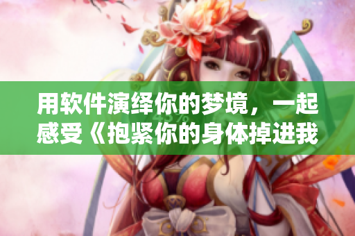 用軟件演繹你的夢境，一起感受《抱緊你的身體掉進(jìn)我的夢里》的旋律！