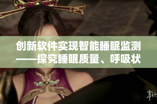 創(chuàng)新軟件實現(xiàn)智能睡眠監(jiān)測——探究睡眠質(zhì)量、呼吸狀況和噪音分析