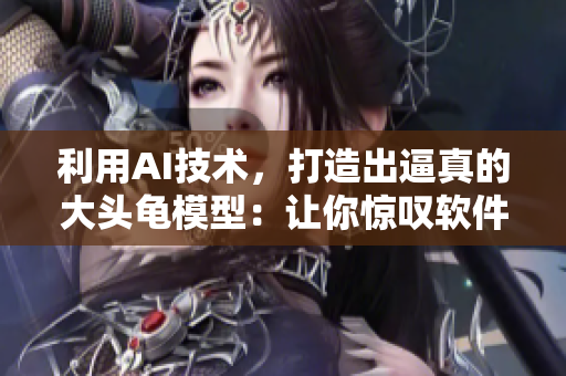 利用AI技術(shù)，打造出逼真的大頭龜模型：讓你驚嘆軟件的強大！