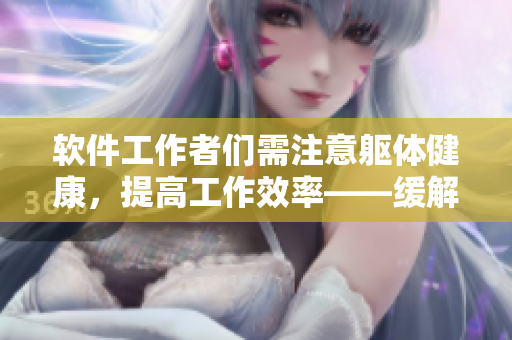 軟件工作者們需注意軀體健康，提高工作效率——緩解頸腰疼痛的技巧分享