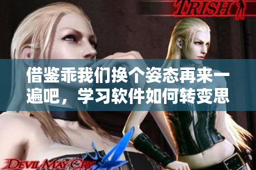 借鑒乖我們換個(gè)姿態(tài)再來(lái)一遍吧，學(xué)習(xí)軟件如何轉(zhuǎn)變思維模式