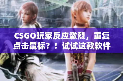 CSGO玩家反應(yīng)激烈，重復(fù)點(diǎn)擊鼠標(biāo)？！試試這款軟件解決問(wèn)題