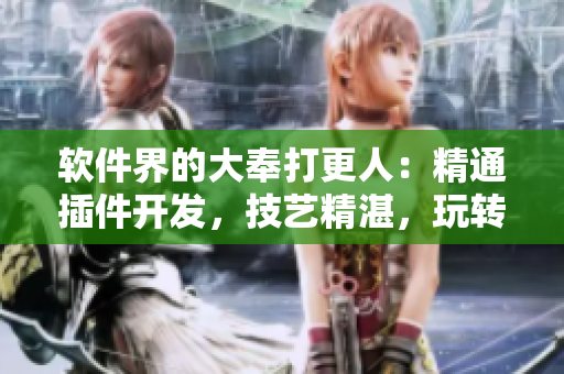 軟件界的大奉打更人：精通插件開發(fā)，技藝精湛，玩轉(zhuǎn)軟件插花弄玉