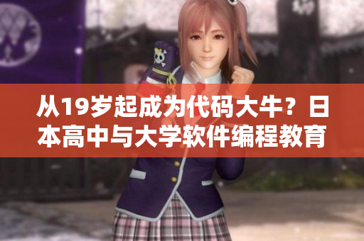 從19歲起成為代碼大牛？日本高中與大學(xué)軟件編程教育實(shí)踐調(diào)查揭示