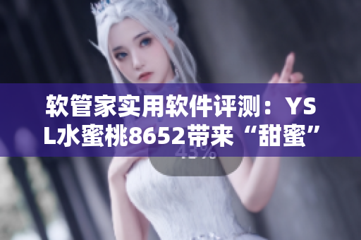 軟管家實(shí)用軟件評測：YSL水蜜桃8652帶來“甜蜜”PC使用體驗(yàn)