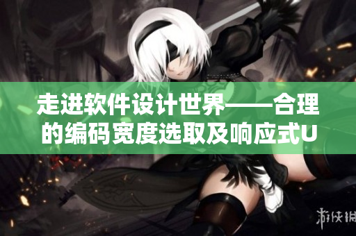 走進(jìn)軟件設(shè)計(jì)世界——合理的編碼寬度選取及響應(yīng)式UI重構(gòu)策略