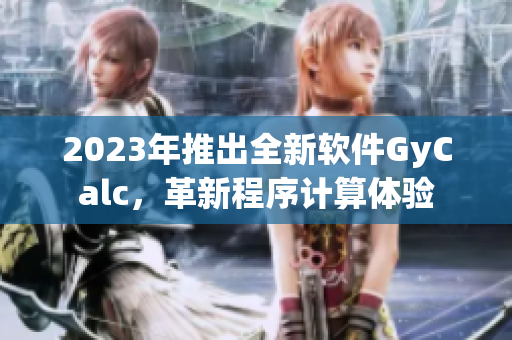 2023年推出全新軟件GyCalc，革新程序計(jì)算體驗(yàn)