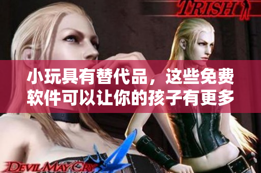 小玩具有替代品，這些免費(fèi)軟件可以讓你的孩子有更多的娛樂