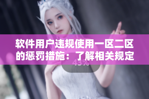 軟件用戶違規(guī)使用一區(qū)二區(qū)的懲罰措施：了解相關(guān)規(guī)定，切勿濫用