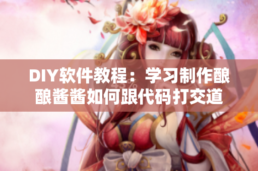DIY軟件教程：學(xué)習(xí)制作釀釀醬醬如何跟代碼打交道