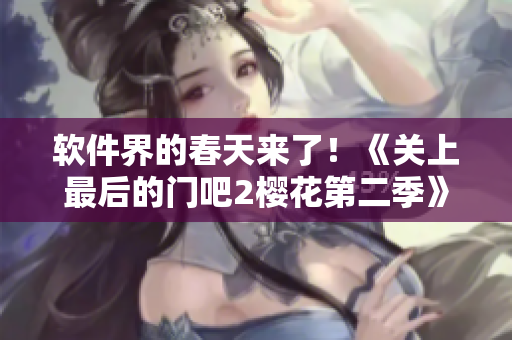 軟件界的春天來了！《關(guān)上最后的門吧2櫻花第二季》帶你開啟全新升級(jí)之旅