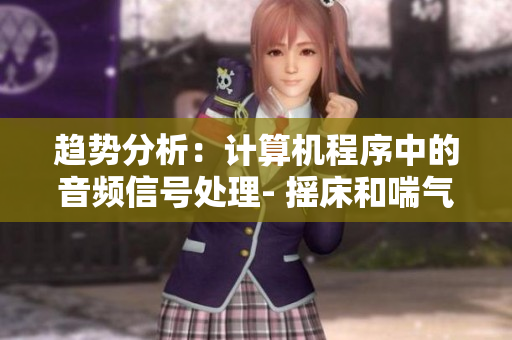 趨勢分析：計算機程序中的音頻信號處理- 搖床和喘氣聲音的相似之處