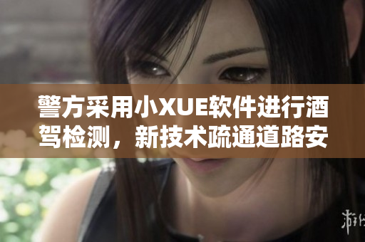 警方采用小XUE軟件進行酒駕檢測，新技術疏通道路安全