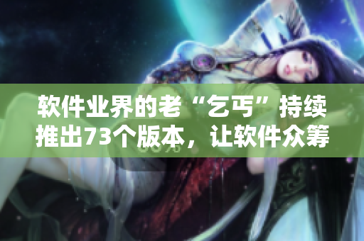 軟件業(yè)界的老“乞丐”持續(xù)推出73個(gè)版本，讓軟件眾籌市場(chǎng)有了新風(fēng)尚