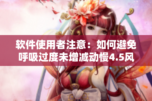 軟件使用者注意：如何避免呼吸過度未增減動慢4.5風(fēng)險？