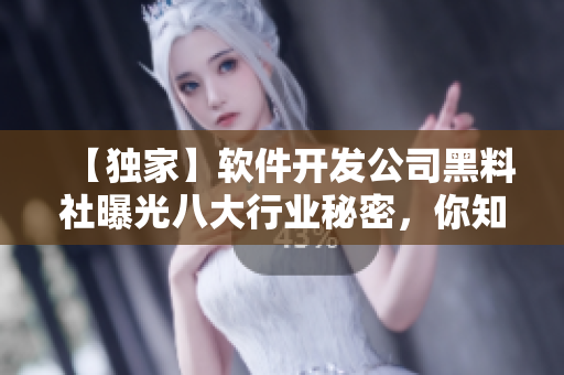 【獨(dú)家】軟件開(kāi)發(fā)公司黑料社曝光八大行業(yè)秘密，你知道多少？