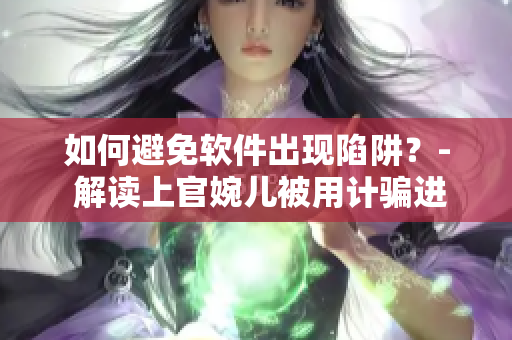 如何避免軟件出現(xiàn)陷阱？- 解讀上官婉兒被用計騙進房間