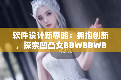軟件設(shè)計新思路：擁抱創(chuàng)新，探索凹凸女BBWBBWBBWBBW的美妙.