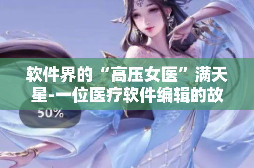 軟件界的“高壓女醫(yī)”滿天星-一位醫(yī)療軟件編輯的故事