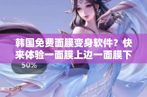 韓國免費面膜變身軟件？快來體驗一面膜上邊一面膜下邊的神奇效果！