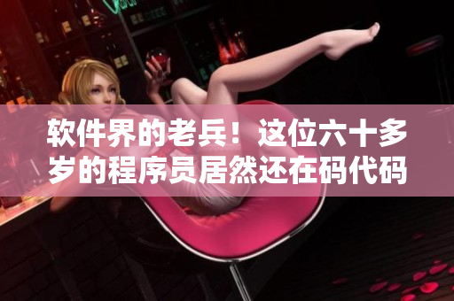 軟件界的老兵！這位六十多歲的程序員居然還在碼代碼？
