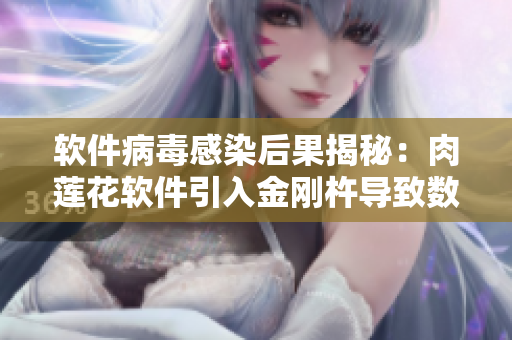 軟件病毒感染后果揭秘：肉蓮花軟件引入金剛杵導致數(shù)據(jù)永久損壞