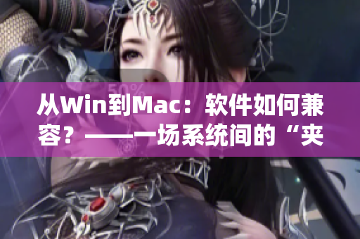 從Win到Mac：軟件如何兼容？——一場系統(tǒng)間的“夾枕頭”之爭
