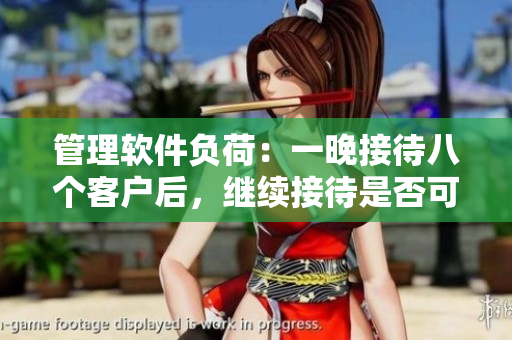 管理軟件負(fù)荷：一晚接待八個(gè)客戶后，繼續(xù)接待是否可行？