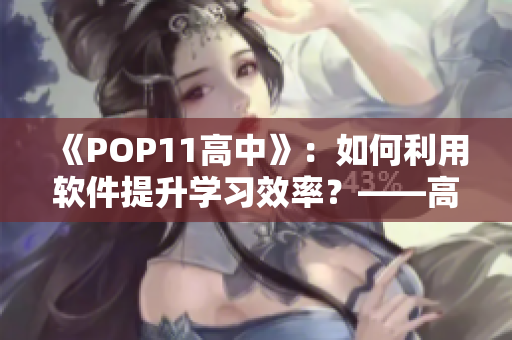 《POP11高中》：如何利用軟件提升學習效率？——高中生必備的應用指南！
