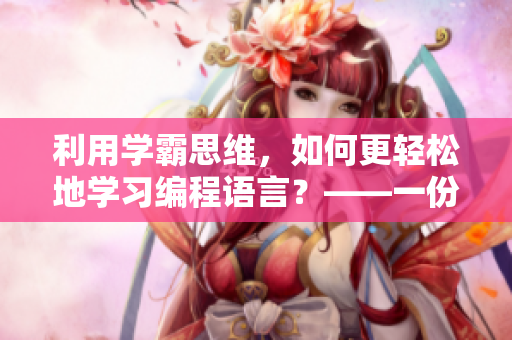 利用學(xué)霸思維，如何更輕松地學(xué)習(xí)編程語(yǔ)言？——一份必備的軟件推薦